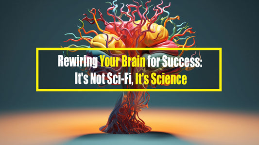 Rewiring Your Brain for Success: It's Not Sci-Fi, It's Science